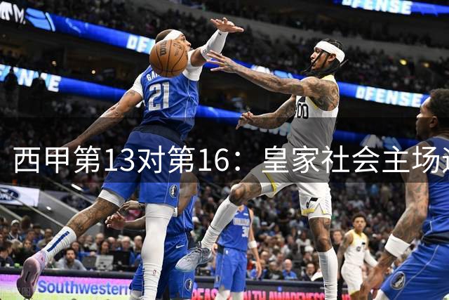 西甲第13对第16：皇家社会主场迎战塞尔塔，3分与1分的差距